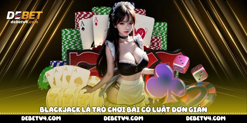 Blackjack là trò chơi bài có luật đơn giản