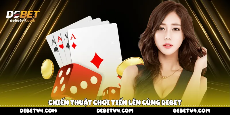 Chiến thuật chơi Tiến Lên cùng DEBET