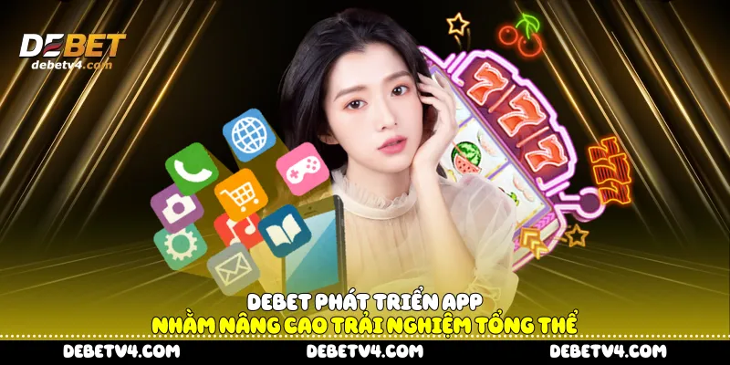 DEBET phát triển app nhằm nâng cao trải nghiệm tổng thể