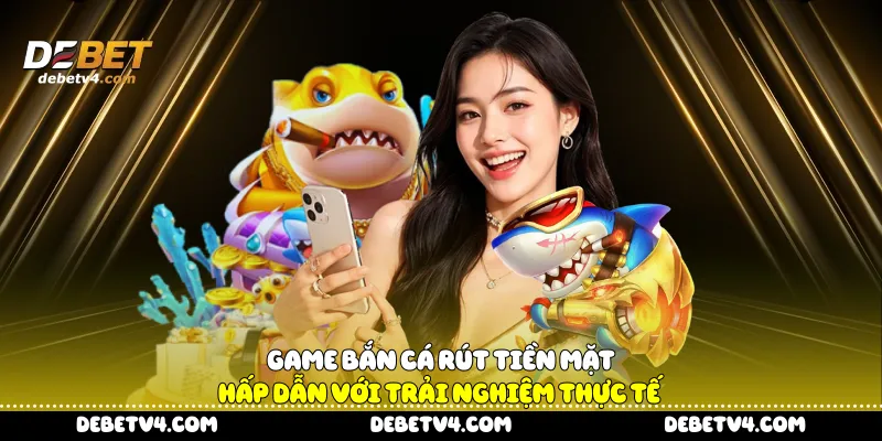 Game bắn cá rút tiền mặt