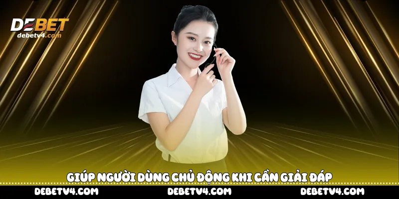 Giúp người dùng chủ động khi cần giải đáp